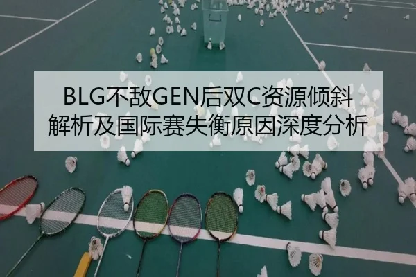 BLG不敌GEN后双C资源倾斜解析及国际赛失衡原因深度分析